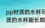 pp材质的水杯可以长期使用吗 pp材质的水杯能长期使用吗