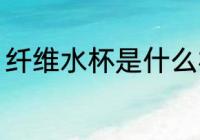 纤维水杯是什么材质 纤维水杯的简介