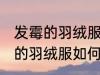 发霉的羽绒服怎么洗能洗掉霉点 发霉的羽绒服如何洗能洗掉霉点
