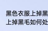 黑色衣服上掉黑毛怎么处理 黑色衣服上掉黑毛如何处理