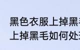 黑色衣服上掉黑毛怎么处理 黑色衣服上掉黑毛如何处理