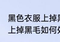 黑色衣服上掉黑毛怎么处理 黑色衣服上掉黑毛如何处理