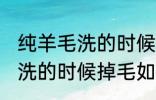 纯羊毛洗的时候掉毛怎么处理 纯羊毛洗的时候掉毛如何处理