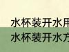 水杯装开水用什么材质 用哪种材料的水杯装开水方便安全