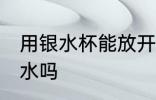 用银水杯能放开水吗 银水杯可以放热水吗