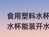 食用塑料水杯可以装开水吗 食用塑料水杯能装开水吗