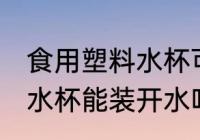 食用塑料水杯可以装开水吗 食用塑料水杯能装开水吗