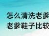 怎么清洗老爹鞋子比较干净 如何清洗老爹鞋子比较干净