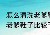 怎么清洗老爹鞋子比较干净 如何清洗老爹鞋子比较干净