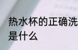 热水杯的正确洗法 热水杯的正确洗法是什么