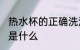 热水杯的正确洗法 热水杯的正确洗法是什么