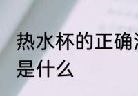 热水杯的正确洗法 热水杯的正确洗法是什么