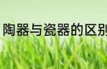 陶器与瓷器的区别 陶器与瓷器怎么分