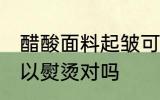醋酸面料起皱可以熨烫吗 醋酸面料可以熨烫对吗