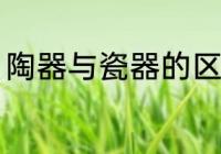 陶器与瓷器的区别 陶器与瓷器怎么分