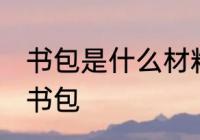 书包是什么材料做的 什么材料能制作书包