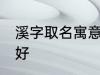 溪字取名寓意好吗 溪字取名寓意好不好