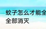 蚊子怎么才能全部消灭 蚊子如何才能全部消灭