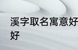 溪字取名寓意好吗 溪字取名寓意好不好