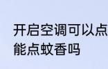 开启空调可以点蚊香吗 开启空调能不能点蚊香吗