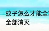 蚊子怎么才能全部消灭 蚊子如何才能全部消灭