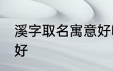 溪字取名寓意好吗 溪字取名寓意好不好