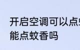 开启空调可以点蚊香吗 开启空调能不能点蚊香吗