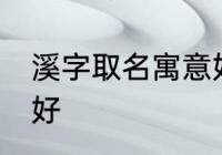 溪字取名寓意好吗 溪字取名寓意好不好