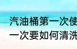 汽油桶第一次使用要清洗吗 汽油桶第一次要如何清洗