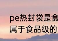 pe热封袋是食品级的吗 pe热封袋是属于食品级的吗
