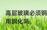 高层玻璃必须钢化吗 高层玻璃一定要用钢化吗
