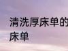 清洗厚床单的方法有哪些 怎么清洗厚床单