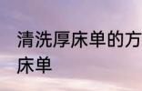 清洗厚床单的方法有哪些 怎么清洗厚床单