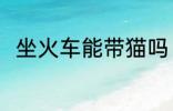 坐火车能带猫吗 坐火车可以带猫吗