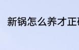 新锅怎么养才正确 新锅可以怎么养