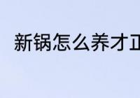 新锅怎么养才正确 新锅可以怎么养