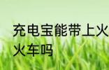 充电宝能带上火车吗 充电宝可以带上火车吗