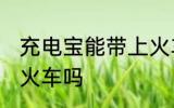 充电宝能带上火车吗 充电宝可以带上火车吗