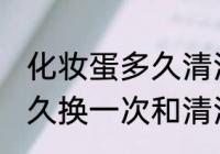 化妆蛋多久清洗一次和更换 美妆蛋多久换一次和清洗