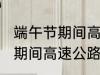 端午节期间高速公路收费吗?? 端午节期间高速公路要收费吗