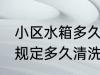 小区水箱多久清洗一次 物业水箱国家规定多久清洗一次