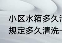 小区水箱多久清洗一次 物业水箱国家规定多久清洗一次
