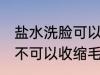 盐水洗脸可以收缩毛孔吗 盐水洗脸可不可以收缩毛孔