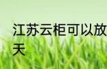 江苏云柜可以放几天 江苏云柜能放几天