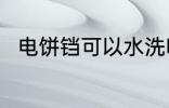 电饼铛可以水洗吗 电饼铛能水洗吗