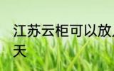 江苏云柜可以放几天 江苏云柜能放几天