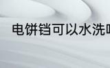 电饼铛可以水洗吗 电饼铛能水洗吗