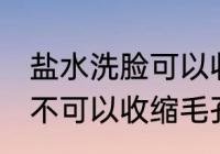 盐水洗脸可以收缩毛孔吗 盐水洗脸可不可以收缩毛孔