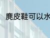 麂皮鞋可以水洗吗 麂皮鞋能水洗吗