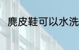 麂皮鞋可以水洗吗 麂皮鞋能水洗吗